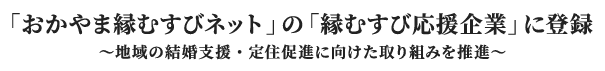  「おかやま縁むすびネット」の「縁むすび応援企業」に登録