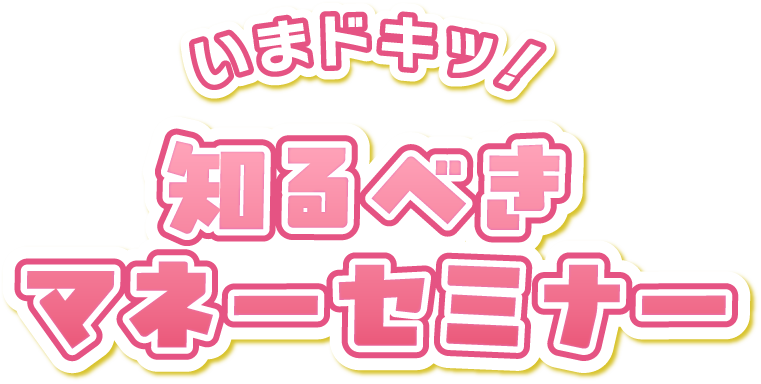いまドキッ！知るべきマネーセミナー