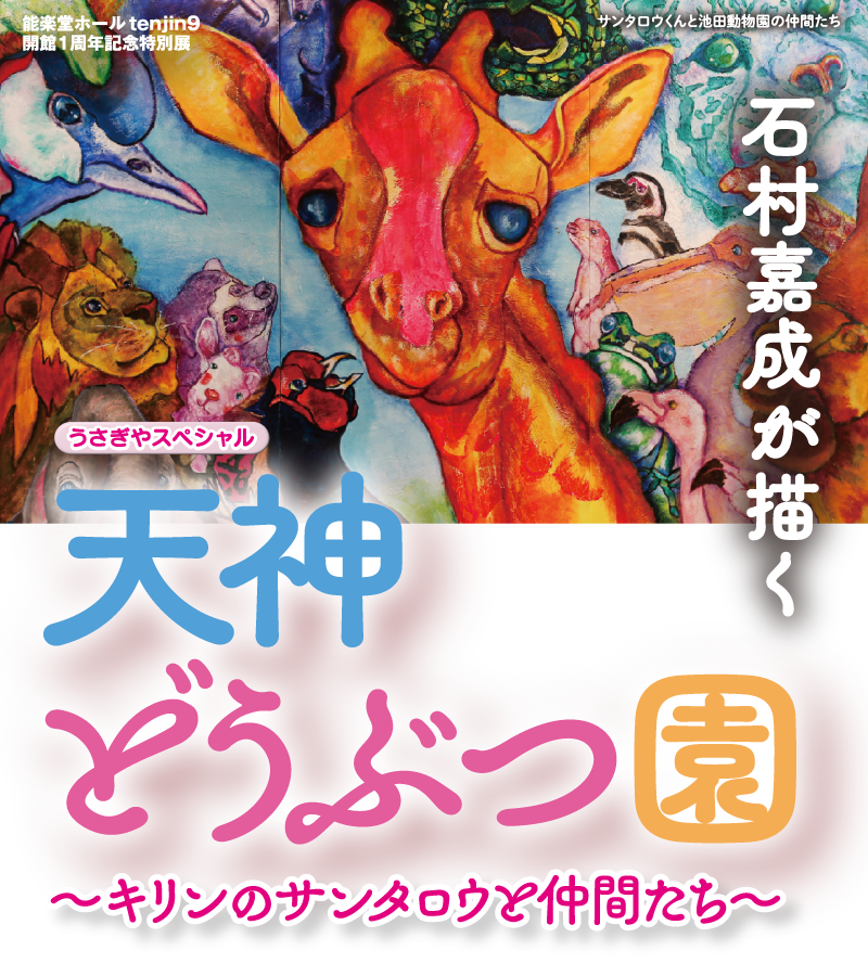 能楽堂ホールtenjin9 開館1周年記念特別展 うさぎやスペシャル「石村嘉成が描く 天神どうぶつ園 ～キリンのサンタロウと仲間たち～」