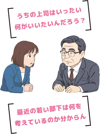 最近の若い部下は何を考えているのか分からん、うちの上司はいったい何がいいたいんだろう？など