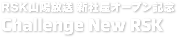 RSK山陽放送 新社屋オープン記念 Challenge New RSK