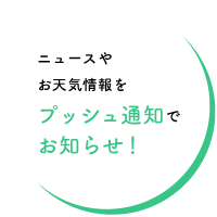 ニュースやお天気情報をプッシュ通知でお知らせ！