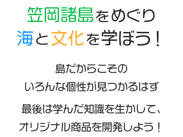 笠岡諸島をめぐり海と文化を学ぼう！島だからこそのいろんな個性が見つかるはず。最後は学んだ知識を生かして、オリジナル商品を開発しよう！