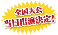 全国大会当日 出演決定！