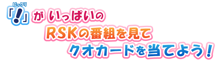 「！」(ビックリ)がいっぱいのRSKの番組を見てクオカードを当てよう！