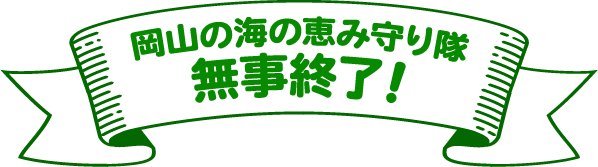 「岡山の海の恵み守り隊」無事終了！