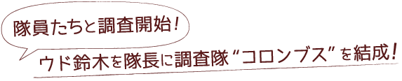 ウド鈴木を隊長に調査隊“コロンブス”を結成！