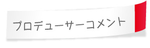 プロデューサーコメント