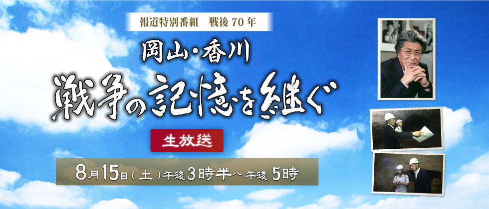 報道特別番組　戦後70年「岡山・香川　戦争の記憶を継ぐ」