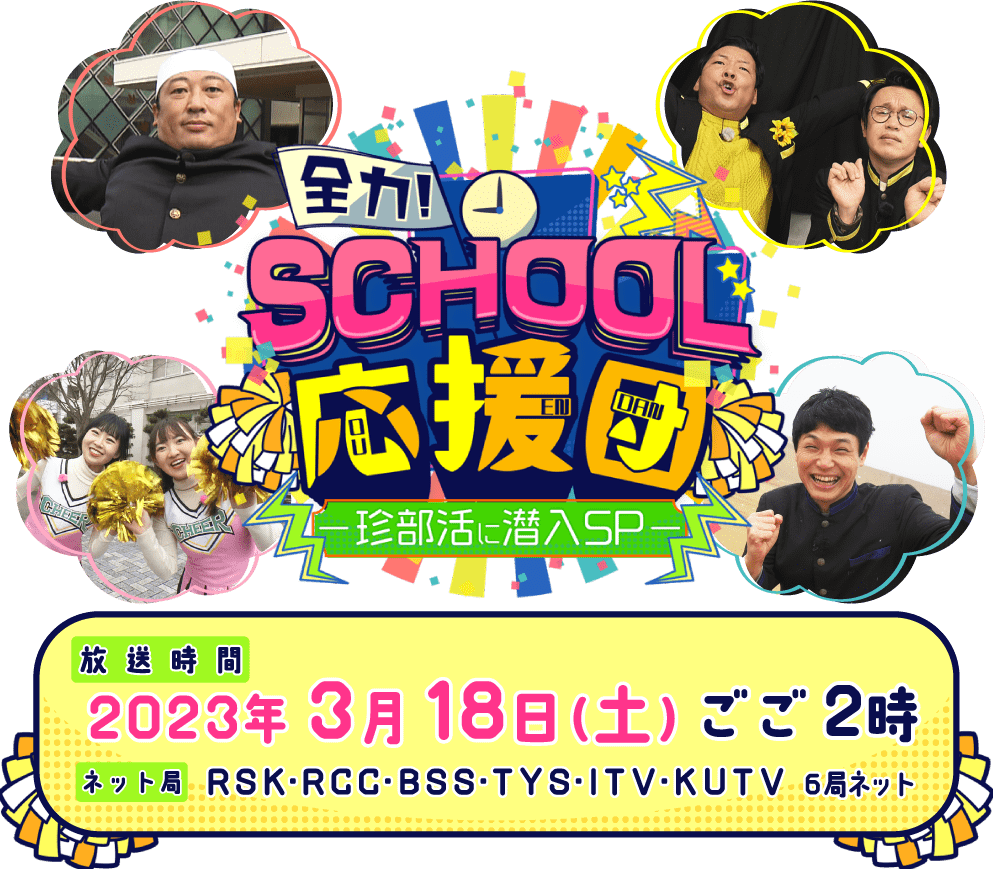 全力!SCHOOL応援団 ~珍部活に潜入SP~
        RSK・RCC・BSS・TYS・ITV・KUTV 6局ネット 2023年3月18日(土)ごご2:00~2:54